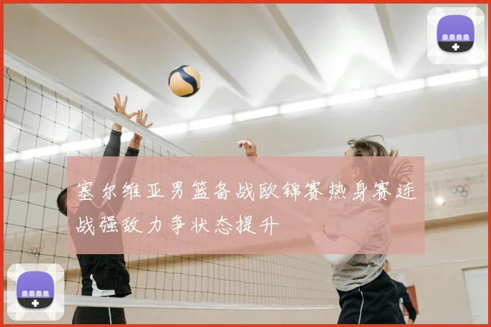 塞尔维亚男篮备战欧锦赛热身赛连战强敌力争状态提升