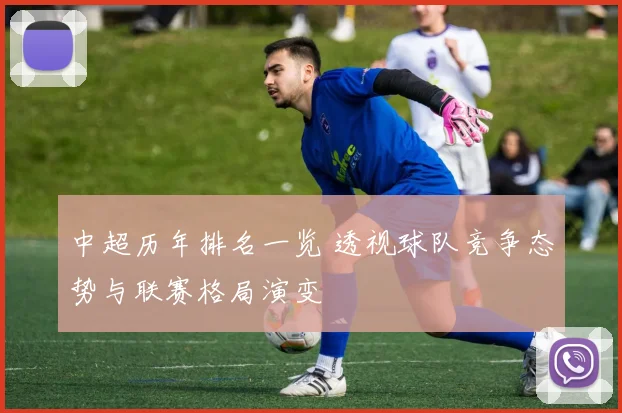 中超历年排名一览 透视球队竞争态势与联赛格局演变