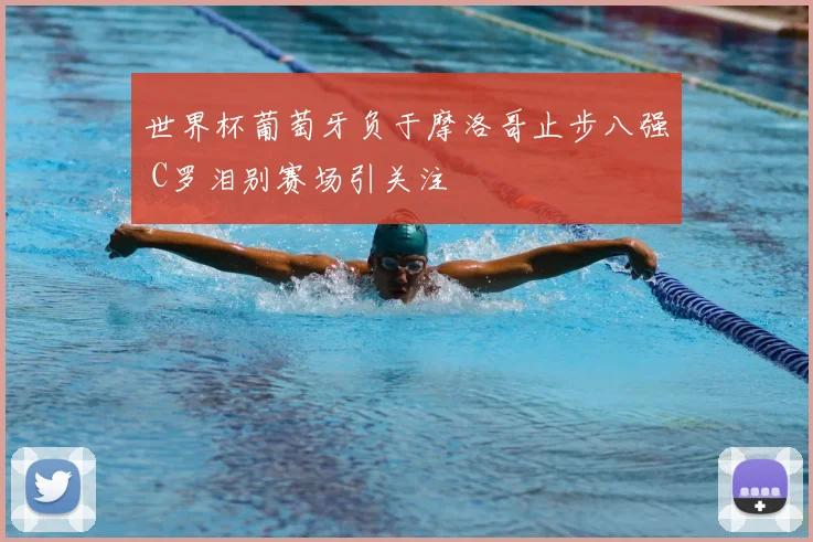 世界杯葡萄牙负于摩洛哥止步八强 C罗泪别赛场引关注