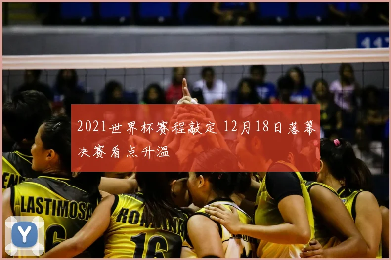 2021世界杯赛程敲定 12月18日落幕决赛看点升温