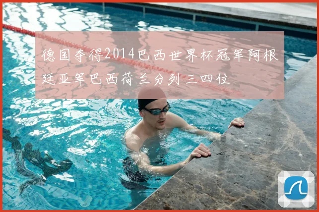 德国夺得2014巴西世界杯冠军阿根廷亚军巴西荷兰分列三四位