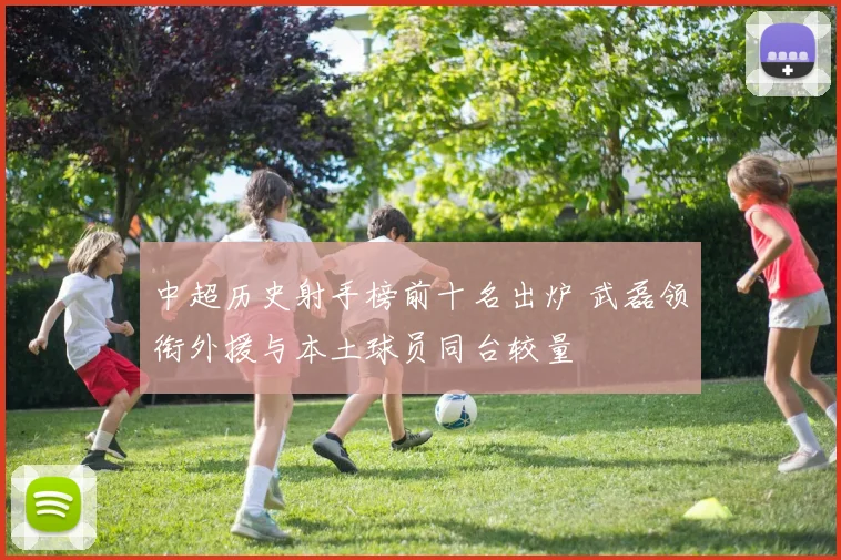 中超历史射手榜前十名出炉 武磊领衔外援与本土球员同台较量