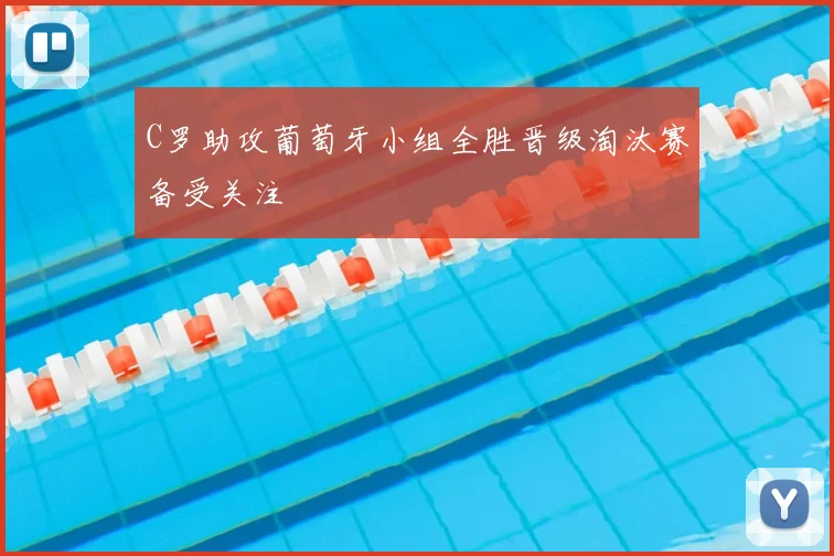 C罗助攻葡萄牙小组全胜晋级淘汰赛备受关注