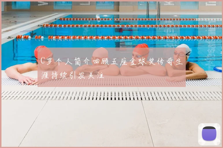 C罗个人简介回顾五座金球奖传奇生涯持续引发关注